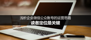 做好企業(yè)公眾號(hào)運(yùn)營，讀者定位很關(guān)鍵